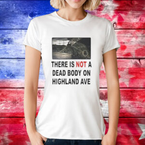 There is not a dead body on highland ave T-Shirt
