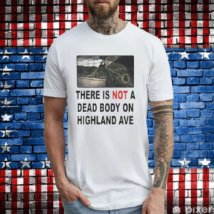 There is not a dead body on highland ave T-Shirt