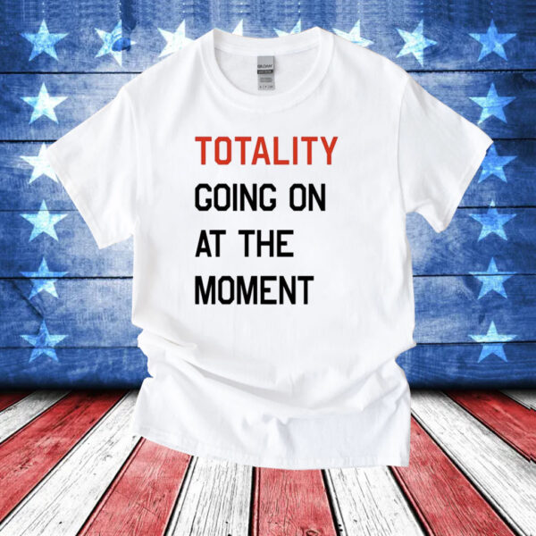 Totality going on at the moment T-Shirt