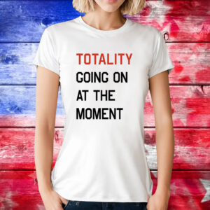 Totality going on at the moment T-Shirt