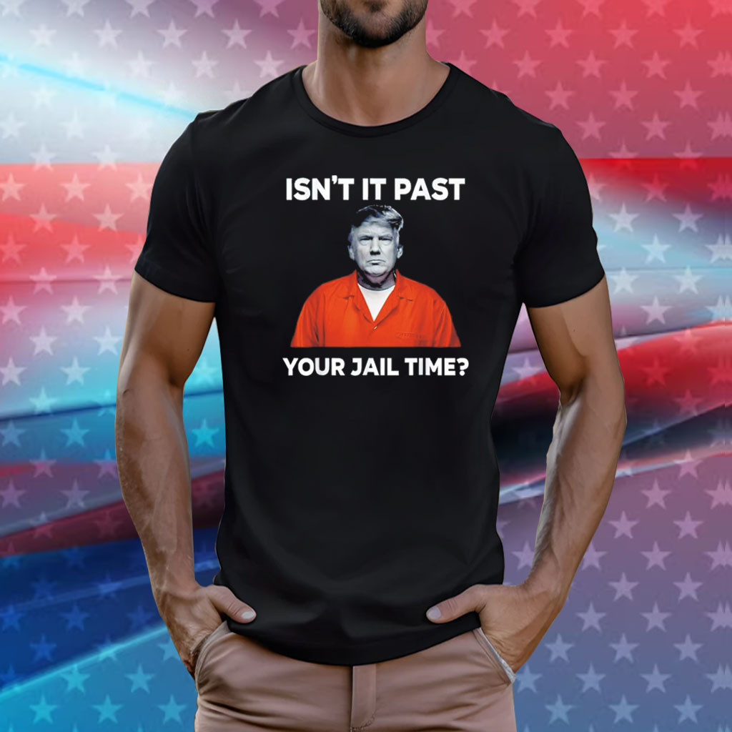 Trump isn’t it past your jail time T-Shirt