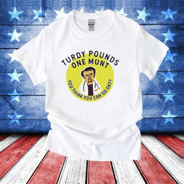 Turdy pounds one munt you think you can do dat T-Shirt