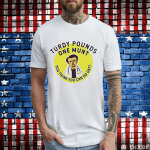 Turdy pounds one munt you think you can do dat T-Shirt