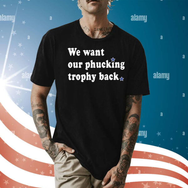 We Want Our Phucking Trophy Back Shirt