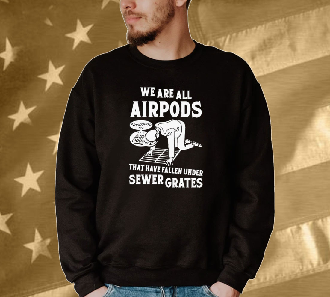 We are all airpods that have fallen under sewer grates Tee shirt
