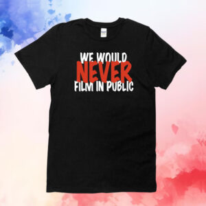 We would never film in public T-Shirt