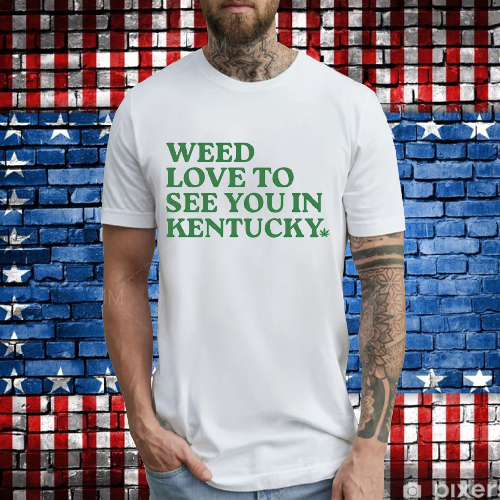Weed love to see you in Kentucky T-Shirt