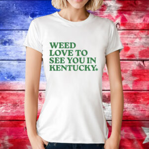 Weed love to see you in Kentucky T-Shirt