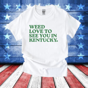 Weed love to see you in Kentucky T-Shirt