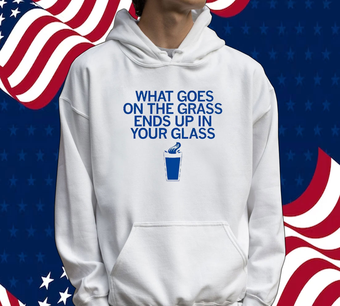 What goes on the grass ends up in your glass Tee shirt