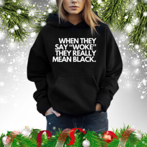 When they say woke they really mean blacks Shirt
