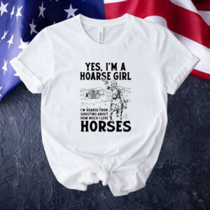 Yes i’m a hoarse girl i’m hoarse from shouting about how much i love horses Tee shirt