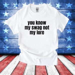 You Know My Swag Not My Lore T-Shirt