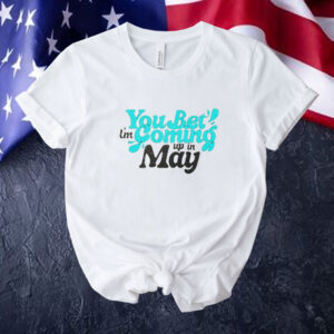 You bet i’m coming up in may Tee shirt