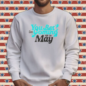 You bet i’m coming up in may Tee shirt