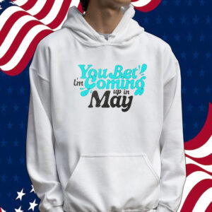 You bet i’m coming up in may Tee shirt