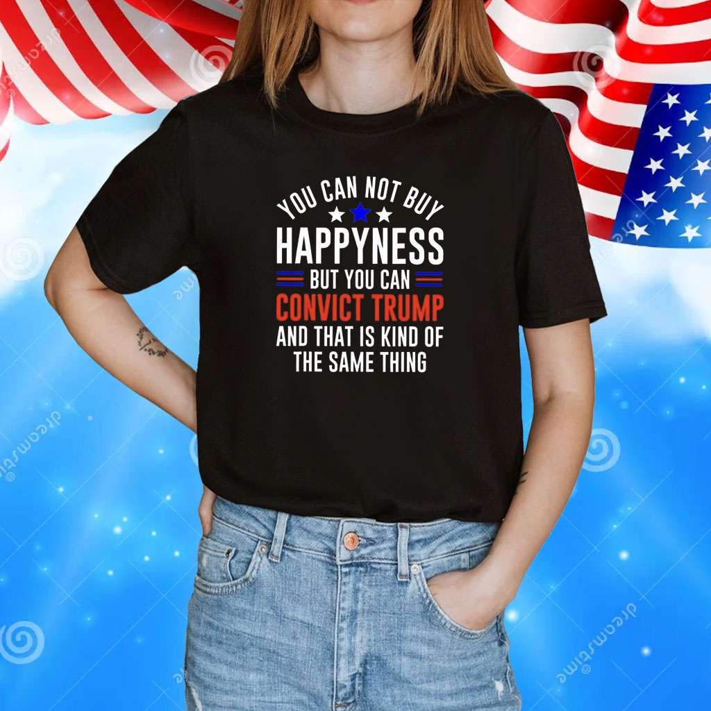 You can not buy happiness but you can convict Trump and that is kind of the same thing T-Shirt