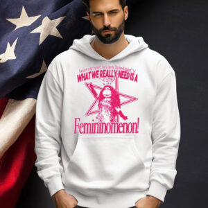 You know what you need and so does he but does it happen no what we really need is a femininomenon T-shirt