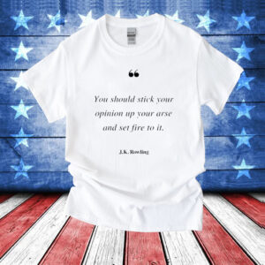 You should stick your opinion up your arse and set fire to it J K Rowling T-Shirt