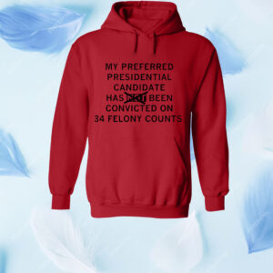 My preferred presidential candidate has been convicted on 34 felony counts Shirt