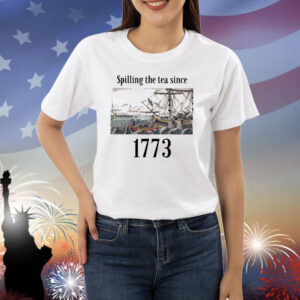 4th Of July Spilling The Tea Since 1773 Shirt