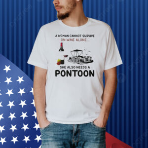 A Woman Cannot Survive On Wine Alone She Also Needs A Pontoon Shirt