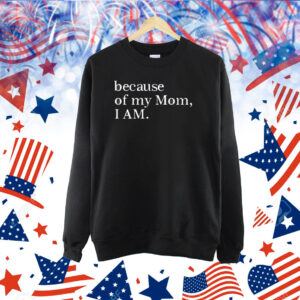 Because Of My Mom I Am Shirt