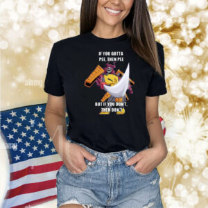 Canni_Can If You Gotta Pee Then Pee But If You Don't Then Don't Shirt