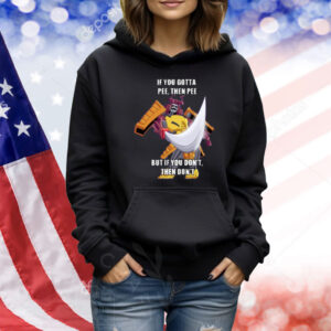 Canni_Can If You Gotta Pee Then Pee But If You Don't Then Don't Shirt