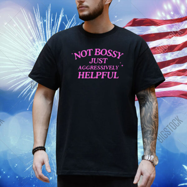 Confettirebels Not Bossy Just Aggressively Helpful Shirt