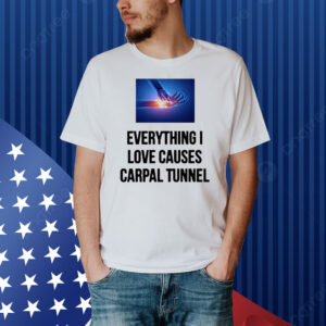 Everything I Love Causes Carpal Tunnel Shirt