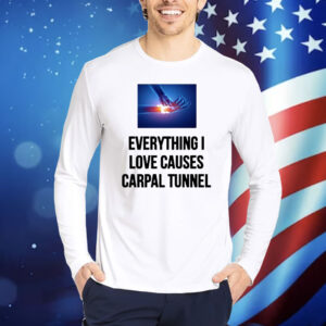 Everything I Love Causes Carpal Tunnel Shirt