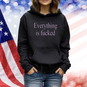 Everything Is Fucked Shirt