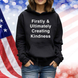 Firstly & Ultimately Creating Kindness Shirt