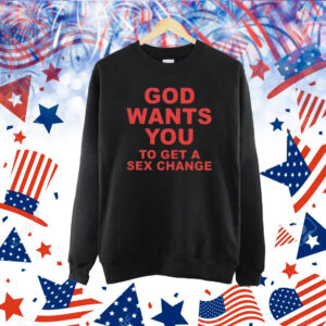 God Wants You To Get A Sex Change Shirt