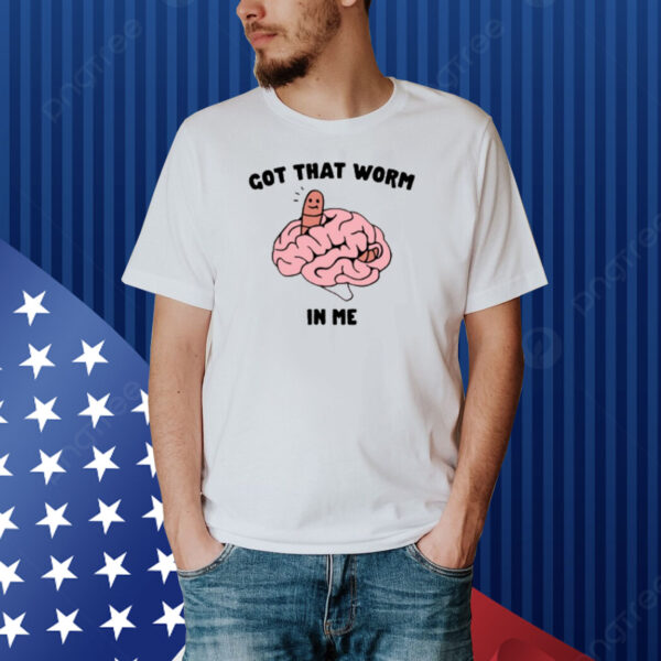 Got That Worm In Me Shirt