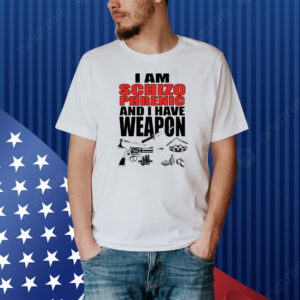 I Am Schizophrenic and I Have A Weapon Shirt