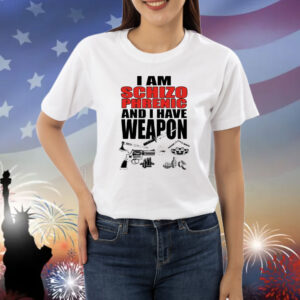 I Am Schizophrenic and I Have A Weapon Shirt