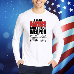 I Am Schizophrenic and I Have A Weapon Shirt