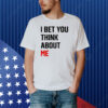 I Bet You Think About Me Shirt