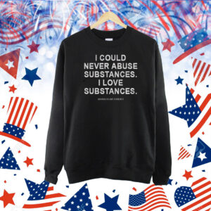 I Could Never Abuse Substances I Love Substances Shirt