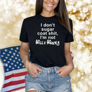 I Don’t Sugar Coat Shit I’m Not Willy Wonka Shirt