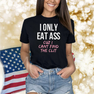 I Only Eat Ass Cuz I Cant Find The Clit Shirt