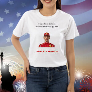 I Was Here Before Leclerc Monaco Gp Win Prince Of Monaco Shirt