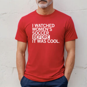 I Watched Women's Soccer Before It Was Cool T-Shirts
