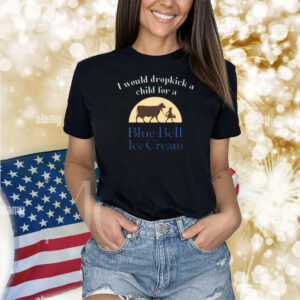 I Would Dropkick A Child For A Blue Bell Ice Cream Shirt