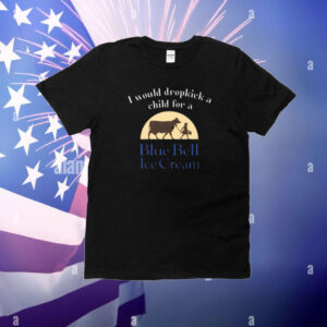 I Would Dropkick A Child For A Blue Bell Ice Cream Shirt