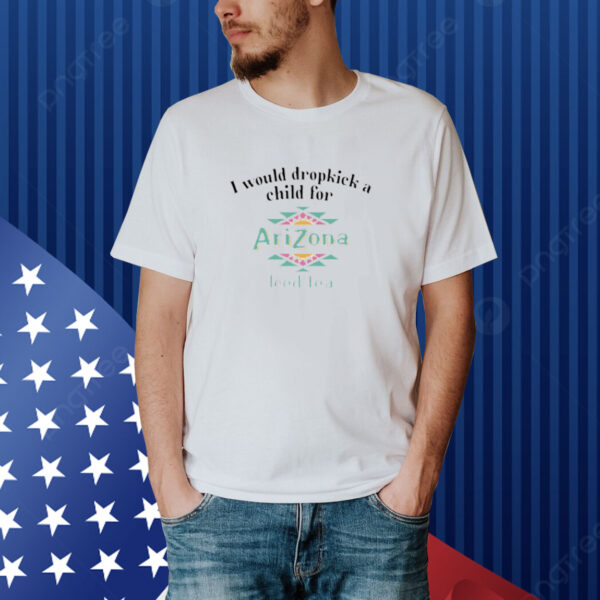 I Would Dropkick A Child For Arizona Iced Tea shirt