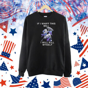 If I Whiff This Mill I Will Kill Myself Shirt