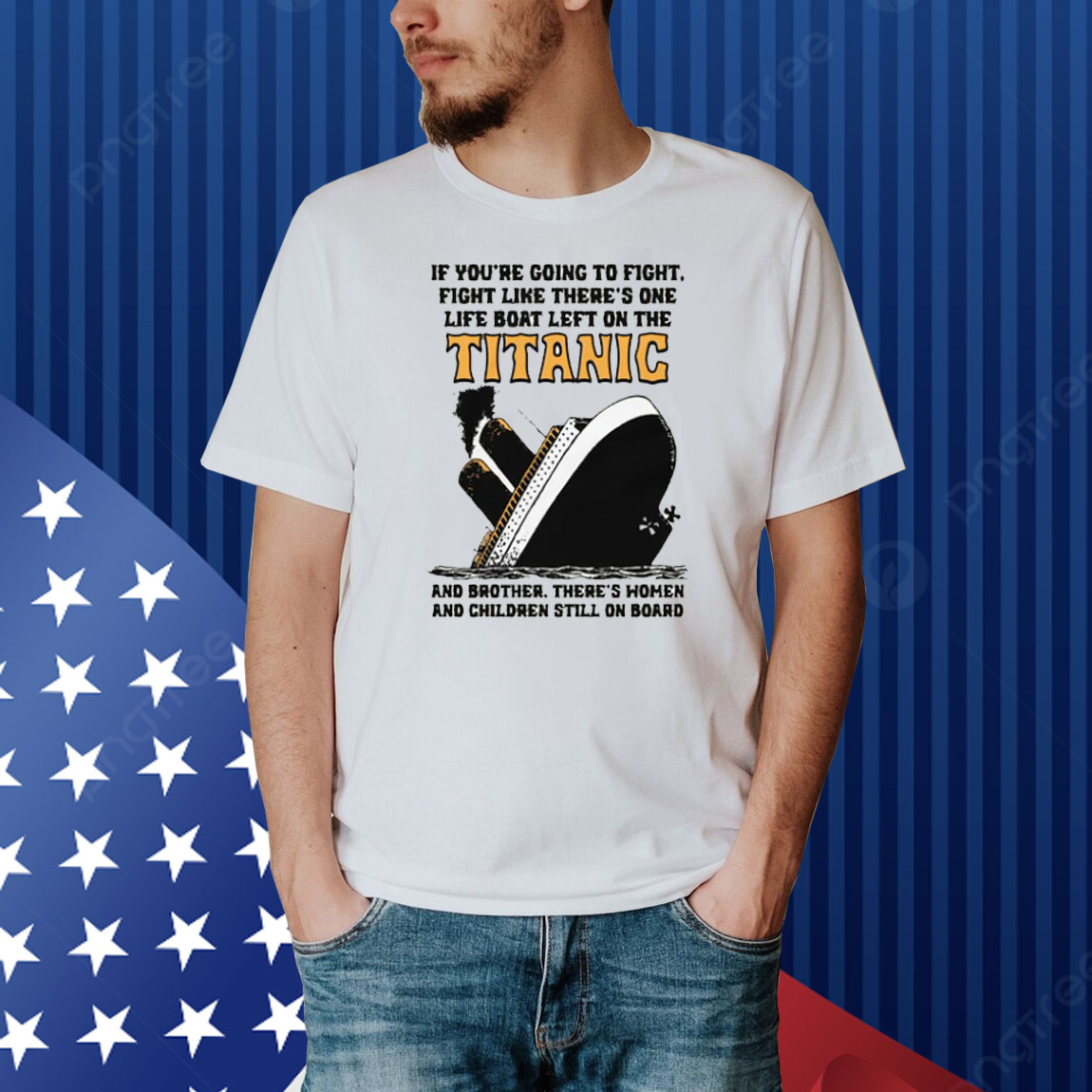 If You’re Going To Fight, Fight Like There’s One Life Boat Left On The Titanic, And Brother There’s Women And Children Still On Board Shirt